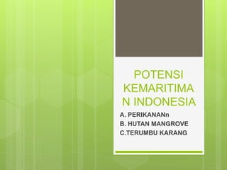 POTENSI
KEMARITIMA
N INDONESIA
A. PERIKANANn
B. HUTAN MANGROVE
C.TERUMBU KARANG
 