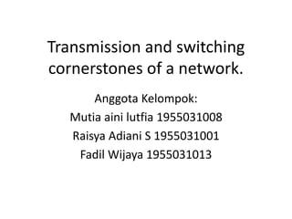 Transmission and switching
cornerstones of a network.
Anggota Kelompok:
Mutia aini lutfia 1955031008
Raisya Adiani S 1955031001
Fadil Wijaya 1955031013
 