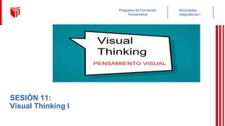 Actividades
integradoras I
Programa de Formación
Humanística
SESIÓN 11:
Visual Thinking I
 