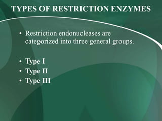TYPES OF RESTRICTION ENZYMES
• Restriction endonucleases are
categorized into three general groups.
• Type I
• Type II
• Type III
 