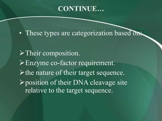 CONTINUE…
• These types are categorization based on:
Their composition.
Enzyme co-factor requirement.
the nature of their target sequence.
position of their DNA cleavage site
relative to the target sequence.
 