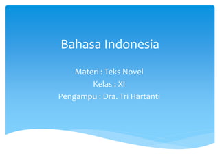 Bahasa Indonesia
Materi : Teks Novel
Kelas : XI
Pengampu : Dra. Tri Hartanti
 