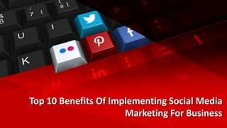 Top 10 Benefits Of Implementing Social Media
Marketing For Business
 