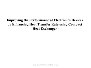 Improving the Performance of Electronics Devices
by Enhancing Heat Transfer Rate using Compact
Heat Exchanger
Department of Mechanical Engineering 1
 