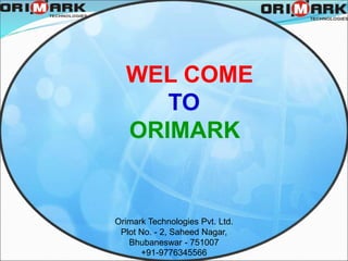 Orimark Technologies Pvt. Ltd.
Plot No. - 2, Saheed Nagar,
Bhubaneswar - 751007
+91-9776345566
WEL COME
TO
ORIMARK
 