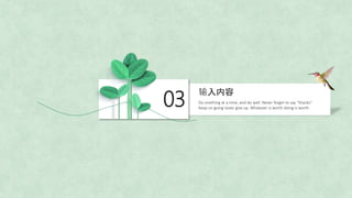 03
输入内容
Do onething at a time, and do well. Never forget to say “thanks”.
Keep on going never give up. Whatever is worth doing is worth
 