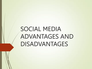 SOCIAL MEDIA
ADVANTAGES AND
DISADVANTAGES
 