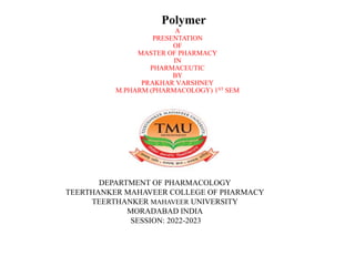 Polymer
A
PRESENTATION
OF
MASTER OF PHARMACY
IN
PHARMACEUTIC
BY
PRAKHAR VARSHNEY
M.PHARM (PHARMACOLOGY) 1ST SEM
DEPARTMENT OF PHARMACOLOGY
TEERTHANKER MAHAVEER COLLEGE OF PHARMACY
TEERTHANKER MAHAVEER UNIVERSITY
MORADABAD INDIA
SESSION: 2022-2023
 