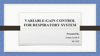 VARIABLE-GAIN CONTROL
FOR RESPIRATORY SYSTEM
Presented By,
Joshna Jyothi R
M1 EEE
 