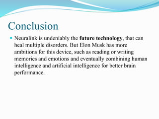 Conclusion
 Neuralink is undeniably the future technology, that can
heal multiple disorders. But Elon Musk has more
ambit...