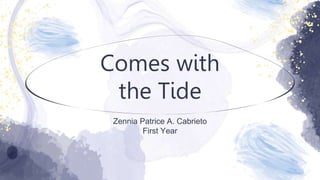 Comes with
the Tide
Zennia Patrice A. Cabrieto
First Year
 