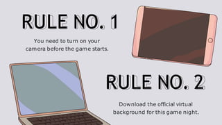 RULE NO. 1
You need to turn on your
camera before the game starts.
RULE NO. 2
Download the official virtual
background for...