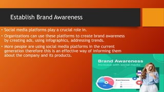Establish Brand Awareness
• Social media platforms play a crucial role in.
• Organizations can use these platforms to crea...