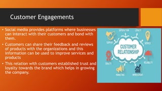 Customer Engagements
• Social media provides platforms where businesses
can interact with their customers and bond with
th...
