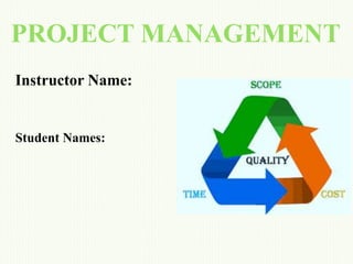 PROJECT MANAGEMENT
Instructor Name:
Student Names:
 