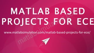 MATLAB BASED
PROJECTS FOR ECE
www.matlabsimulation.com/matlab-based-projects-for-ece/
 