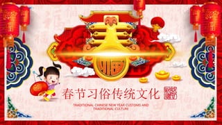 春节习俗传统文化
TRADITIONAL CHINESE NEW YEAR CUSTOMS AND
TRADITIONAL CULTURE
 