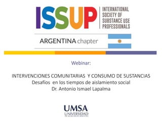 Webinar:
INTERVENCIONES COMUNITARIAS Y CONSUMO DE SUSTANCIAS
Desafíos en los tiempos de aislamiento social
Dr. Antonio Ismael Lapalma
 