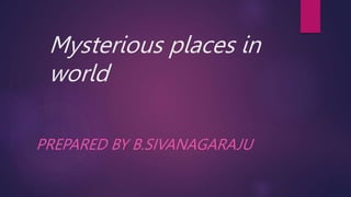 Mysterious places in
world
PREPARED BY B.SIVANAGARAJU
 