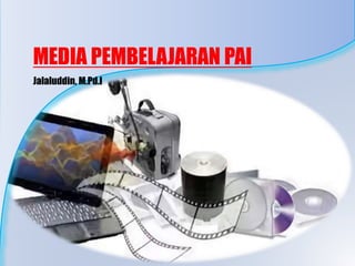 MEDIA PEMBELAJARAN PAI
Jalaluddin, M.Pd.I
 