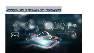 MODERN LIFE IS TECHNOLOGY DEPENDENT
 