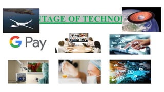 ADVANTAGE OF TECHNOLOGY
 