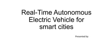 Real-Time Autonomous
Electric Vehicle for
smart cities
Presented by
 