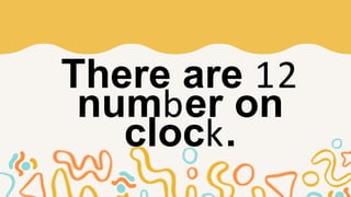 There are 12
number on
clock.
 