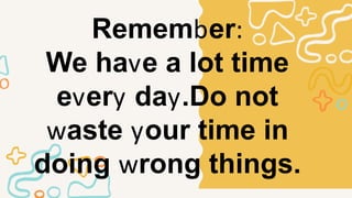 Canteen
Health Center
Remember:
We have a lot time
every day.Do not
waste your time in
doing wrong things.
 