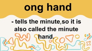 - tells the minute,so it is
also called the minute
hand.
Long hand
 