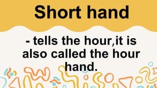 - tells the hour,it is
also called the hour
hand.
Short hand
 
