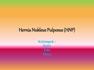 Hernia Nukleus Pulposus (HNP)
Kelompok :
Defri
Edo
Maya
 