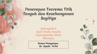 Penerapan Teorema Titik
Tengah dan Kesebangunan
Segitiga
Kelompok 6
Andi Mutia Amalia
Aryanugraha Alnar
Bunayya
 