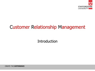 CREATE THE DIFFERENCE
Customer Relationship Management
Introduction
 