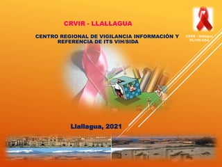 CRVIR - Llallagua
ITS/VIH/SIDA
CRVIR - LLALLAGUA
CENTRO REGIONAL DE VIGILANCIA INFORMACIÓN Y
REFERENCIA DE ITS VIH/SIDA
Llallagua, 2021
 