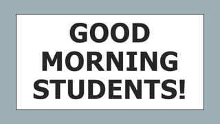GOOD
MORNING
STUDENTS!
 