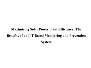 Maximizing Solar Power Plant Efficiency: The
Benefits of an IoT-Based Monitoring and Prevention
System
 