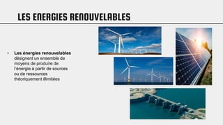 LES ENERGIES RENOUVELABLES
• Les énergies renouvelables
désignent un ensemble de
moyens de produire de
l’énergie à partir de sources
ou de ressources
théoriquement illimitées
 