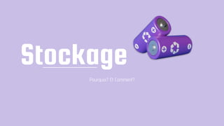 Stockage
Pourquoi? Et Comment?
 
