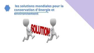 les solutions mondiales pour la
conservation d'énergie et
environnement
 
