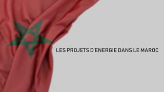 LES PROJETS D’ENERGIE DANS LE MAROC
 