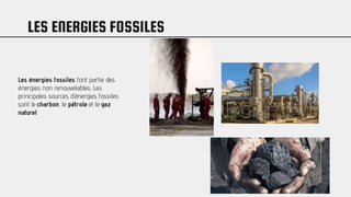 LES ENERGIES FOSSILES
Les énergies fossiles font partie des
énergies non renouvelables. Les
principales sources d’énergies fossiles
sont le charbon, le pétrole et le gaz
naturel
 