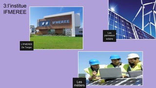 Les
panneaux
solaire
L’IFMEREE
De Tanger
Les
métiers
3:l’institue
IFMEREE
 