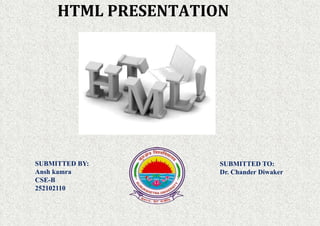 HTML PRESENTATION
SUBMITTED BY:
Ansh kamra
CSE-B
252102110
SUBMITTED TO:
Dr. Chander Diwaker
 