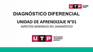 DIAGNÓSTICO DIFERENCIAL
UNIDAD DE APRENDIZAJE N°01
ASPECTOS GENERALES DEL DIAGNÓSTICO
 
