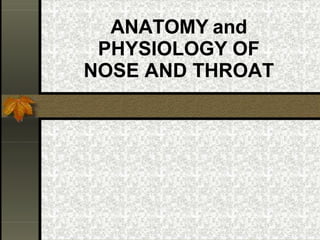 ANATOMY and
PHYSIOLOGY OF
NOSE AND THROAT
 
