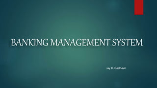 BANKING MANAGEMENT SYSTEM
Jay D. Gadhave
 