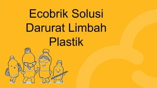 Ecobrik Solusi
Darurat Limbah
Plastik
 