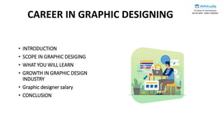 • INTRODUCTION
• SCOPE IN GRAPHIC DESIGING
• WHAT YOU WILL LEARN
• GROWTH IN GRAPHIC DESIGN
INDUSTRY
• Graphic designer salary
• CONCLUSION
CAREER IN GRAPHIC DESIGNING
 
