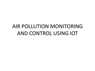 AIR POLLUTION MONITORING
AND CONTROL USING IOT
 